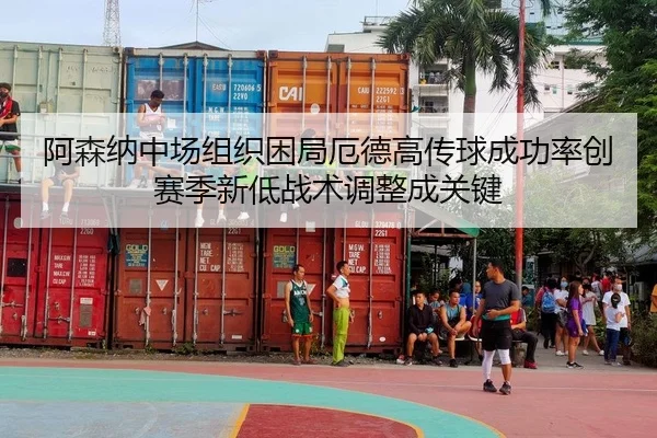 阿森纳中场组织困局厄德高传球成功率创赛季新低战术调整成关键